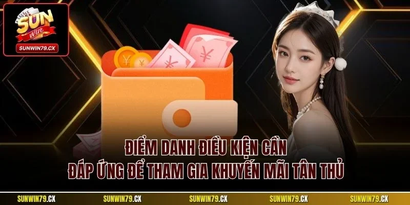 Khuyến Mãi Tân Thủ| Ưu Đãi Hấp Dẫn Nhất Cho Thành Viên Mới 3 Điểm danh điều kiện cần đáp ứng để tham gia khuyến mãi tân thủ