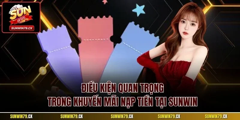 Khuyến Mãi Nạp Tiền Sunwin | Sự Kiện Hời Cần Nắm Bắt 2025 2 Điều kiện quan trọng trong khuyến mãi nạp tiền tại Sunwin