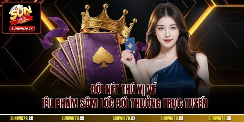 Bài Sâm Sunwin Và Loạt Thông Tin Quan Trọng Cần Nắm 2 Đôi nét thú vị về siêu phẩm Sâm Lốc đổi thưởng trực tuyến