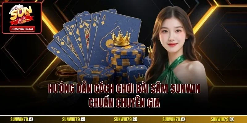 Bài Sâm Sunwin Và Loạt Thông Tin Quan Trọng Cần Nắm 3 Hướng dẫn cách chơi bài Sâm Sunwin chuẩn chuyên gia